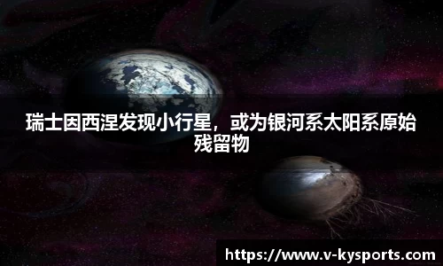 瑞士因西涅发现小行星，或为银河系太阳系原始残留物