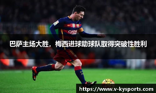 巴萨主场大胜，梅西进球助球队取得突破性胜利