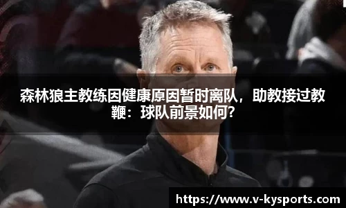 森林狼主教练因健康原因暂时离队，助教接过教鞭：球队前景如何？