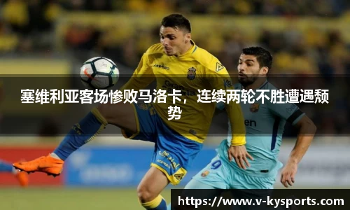 塞维利亚客场惨败马洛卡，连续两轮不胜遭遇颓势