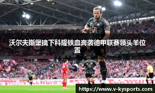 沃尔夫斯堡擒下科隆铁血奔袭德甲联赛领头羊位置