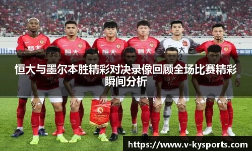 恒大与墨尔本胜精彩对决录像回顾全场比赛精彩瞬间分析