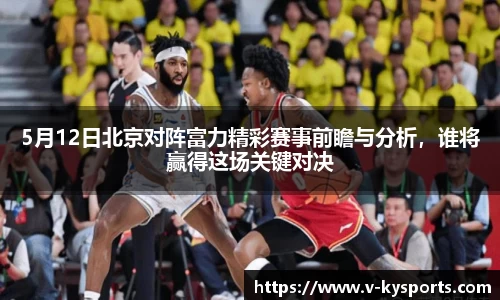 5月12日北京对阵富力精彩赛事前瞻与分析，谁将赢得这场关键对决