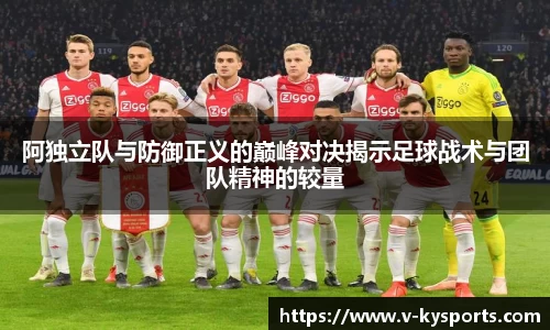 阿独立队与防御正义的巅峰对决揭示足球战术与团队精神的较量
