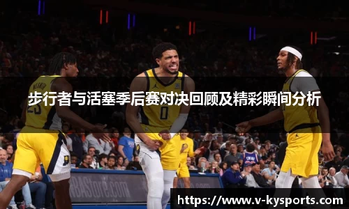 步行者与活塞季后赛对决回顾及精彩瞬间分析