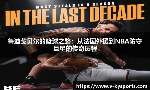鲁迪戈贝尔的篮球之路：从法国外援到NBA防守巨星的传奇历程