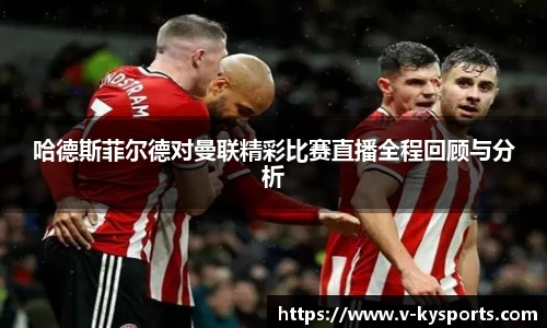 哈德斯菲尔德对曼联精彩比赛直播全程回顾与分析