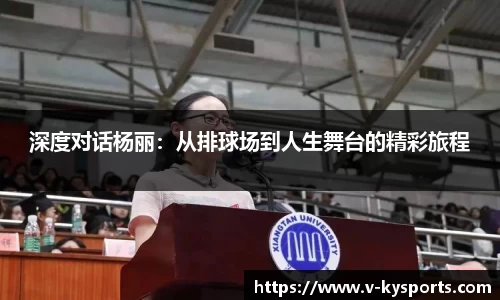 深度对话杨丽：从排球场到人生舞台的精彩旅程