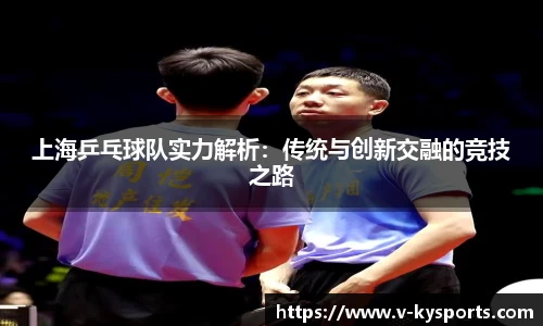 上海乒乓球队实力解析：传统与创新交融的竞技之路