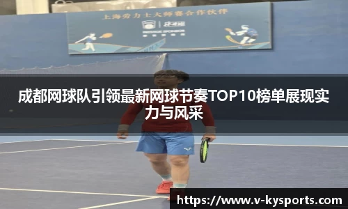 成都网球队引领最新网球节奏TOP10榜单展现实力与风采