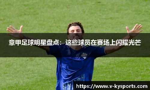 意甲足球明星盘点：这些球员在赛场上闪耀光芒