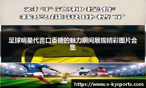 足球明星代言口香糖的魅力瞬间展现精彩图片合集