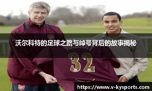 沃尔科特的足球之路与绰号背后的故事揭秘