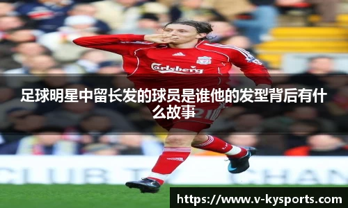足球明星中留长发的球员是谁他的发型背后有什么故事